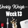 Weekly Weigh-in Week 13