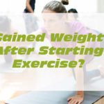 Gained weight after starting exercise?
